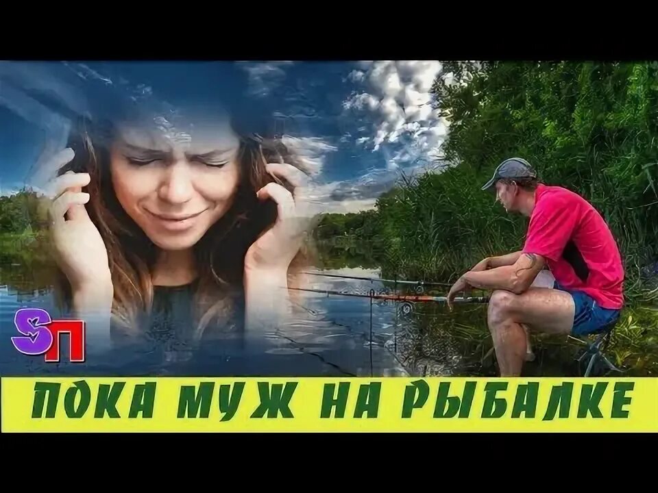 Муж уехал на рыбалку. Пока муж на рыбалке жена. Жена дома муж на рыбалке. Пока муж на рыбалке