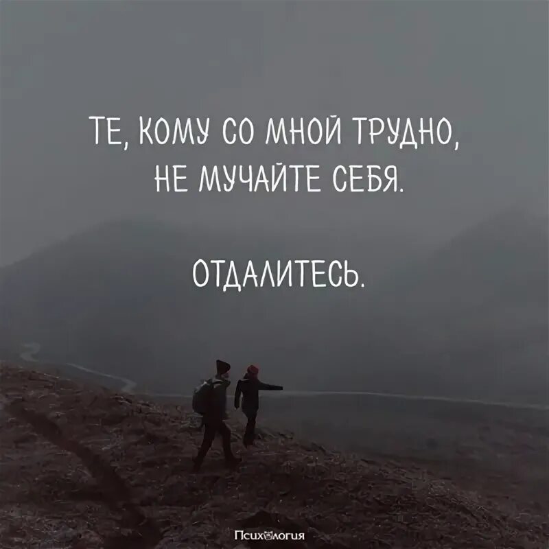 Тем кому со мной трудно не мучайте себя. Всем кому трудно со мной. Кому со мной трудно отдалитесь. Если вам со мной трудно не мучайте себя уходите. Уйти в себя значение