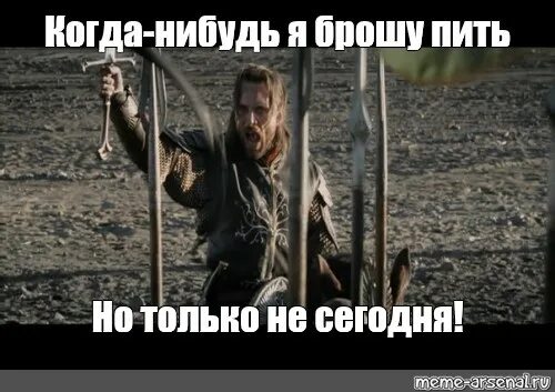 Возможно когда нибудь. Но только не сегодня арагорн мем. но только не сегодня мем. когда нибудь но только не сегодня. когда нибудь я перестану пить.