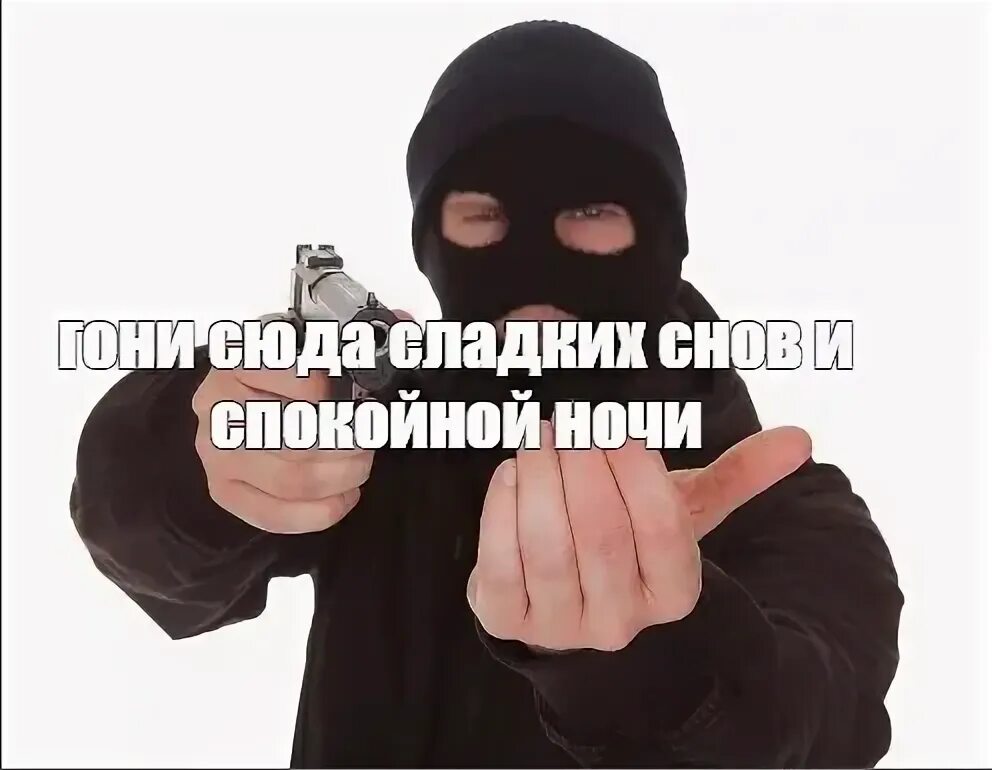 Пикча хорошо. Мемы про бандитов. быстро гони сладких снов спокойной ночи. грабитель пикча. мемы про грабителей.