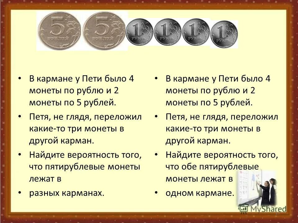 В кармане у пети было 2 монеты. 2 Монеты по 5 и 4 монеты по 10. 4 Монеты по 1 рублю. Три монеты по два рубля.... Теория вероятности задачи с монетами в кармане.