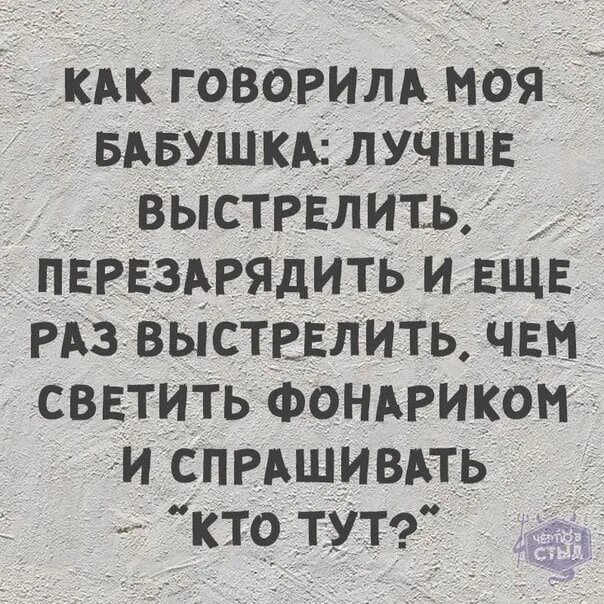 Перезаряжай текст три. Как говорила моя бабушка лучше выстрелить перезарядить. Лучше выстрелить перезарядить. Лучше перезарядить и выстрелить чем спрашивать кто там. Выстрелить перезарядить и еще раз выстрелить.