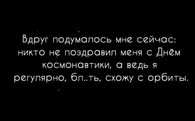 Почему никто не берет. Я регулярно схожу с орбиты. А ведь я регулярно схожу с орбиты. Никто не поздравил меня с днем космонавтики а ведь я. Почему меня никто не поздравляет с днем космонавтики ведь.