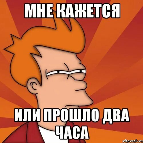 Прошло два часа. Через 2 часа. Мне кажется Мем. Прошло несколько часов. За 2 часа 30 минут маша проходит