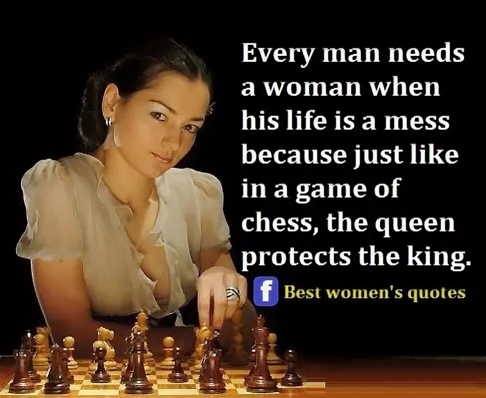 When you are woman. Quotations about women. Every man needs a woman game of Chess. Every woman is a Queen. Queen is a man.