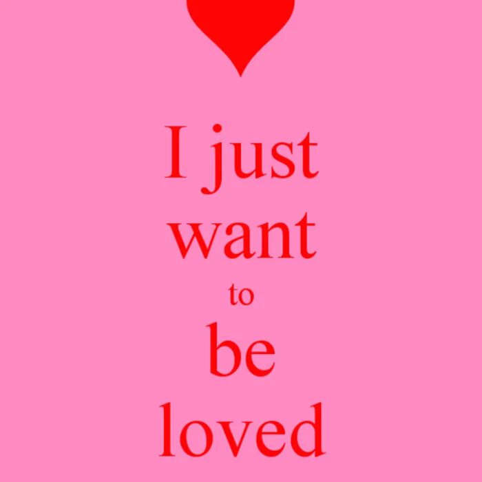 I just want to be. I just want to be the one you Love. To be Loved. Just want to be Loved.