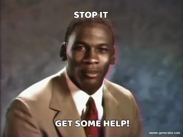 It all day when will it stop. Stop it get some help. stop it get some help meme. michael jordan stop it get some help. get some help.