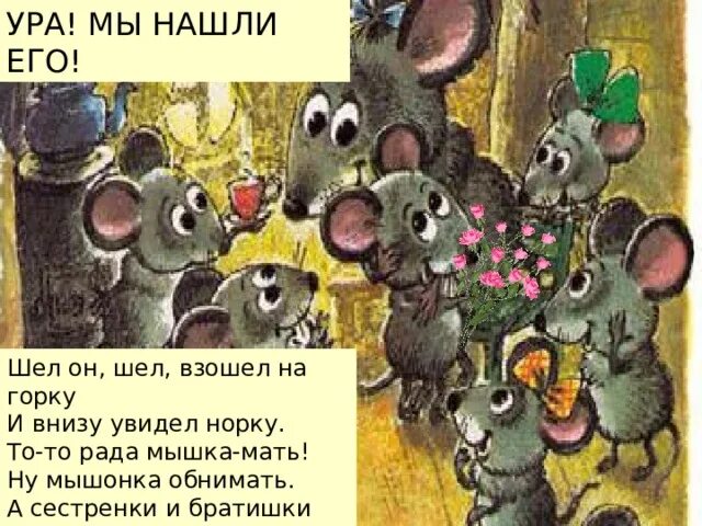 Видишь внизу. Тото рада мышка мать. шел он шел взошел на горку и внизу увидел норку. мышка то рада. а сестренки и братишки с ним играют в мышки мышки.