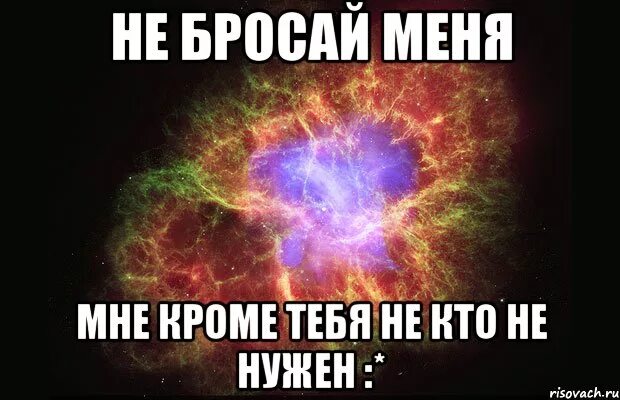Не бросай меня. Не бросай меня любимый. Не бросай меня любимая. Не бросай меня никогда
