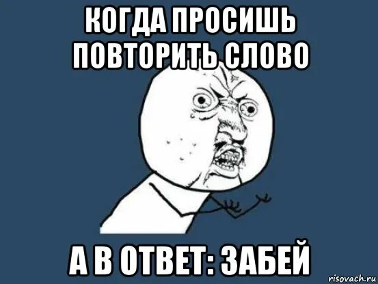 Я тебя прошу не повторяй. Забей Мем. Мемы с повторением слов. Засорять Мем. Мем повтори слово.