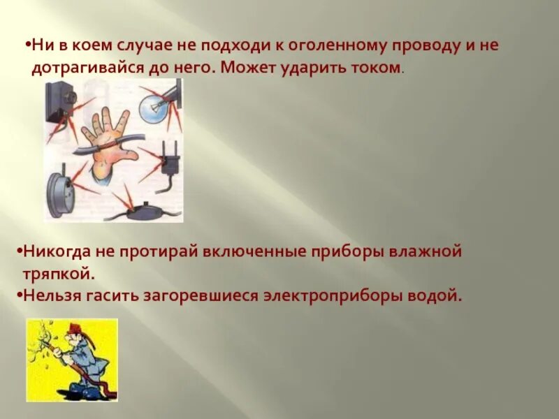 В коем случае не показывайте. Нельзя протирать включенные Электроприборы влажной тряпкой. Не прикасайся к оголенным проводам. Не ДОТРАГИВАЙСЯ И не подходи к. Нельзя прикасаться к оголенным проводам.