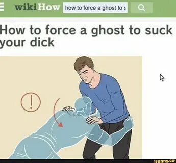 How how to force a ghost to How to force a ghost to suck your dick.