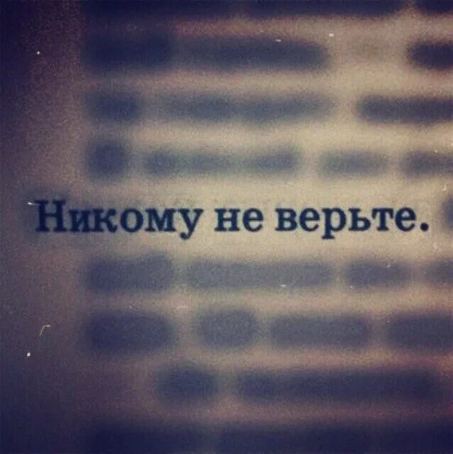 Никогда никому не верь. Не верьте никому. Не доверяй никому. Никому не верю. Никогда никому не верьте.