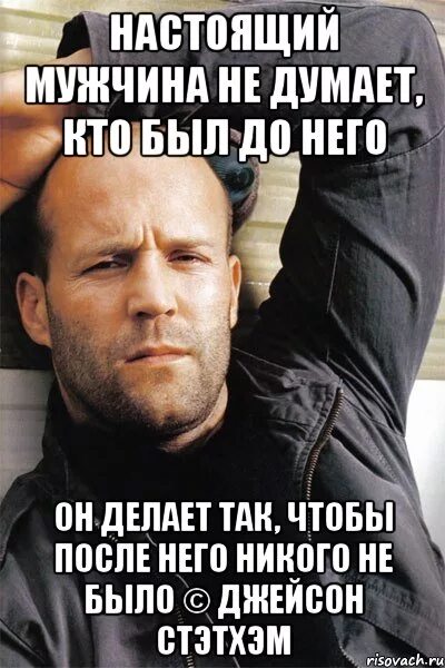 Я настоящий мужчина. Настоящий мужчина должен Мем. Настоящий мужчина не думает кто был до него он. Береги ту у которой есть к тебе чувства иначе