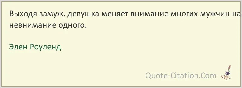 Что меняет замужество. Элен Роуленд цитаты. Выходя замуж женщина меняет внимание многих. Девушка выходя замуж меняет на невнимание. Выйти замуж променять внимание многих на невнимание одного.