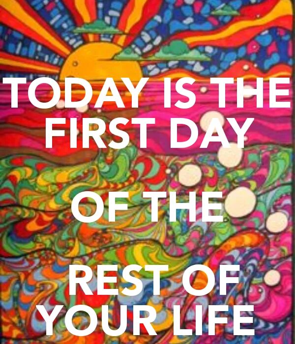 Today is the first Day of the rest of your Life. First Day of the rest of your Life. Today is. Today is the Day.