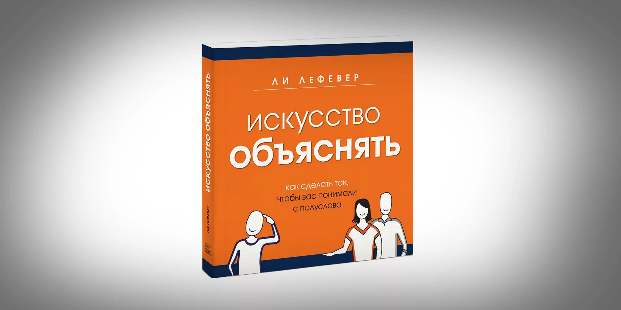 Книги объясняющие жизнь. Искусство объяснять ли ЛЕФЕВЕР книга. Искусство объяснять. Искусство объяснять. Как сделать так, чтобы вас понимали с полуслова. Искусство объяснение.