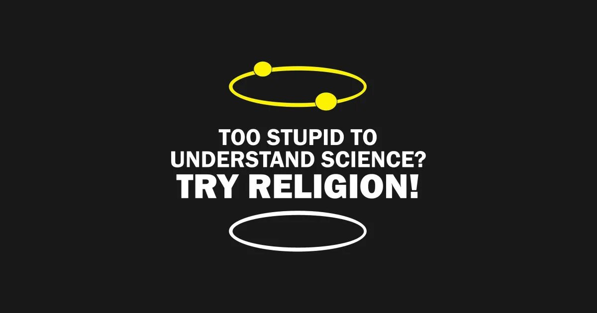 Try science. Too stupid science try religion. too stupid for science try religion. трай религион. stupid to understand science try religion.