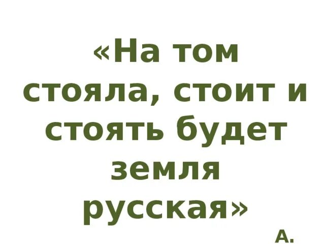 Стояла стоит и будет стоять земля русская. На том стояла и стоять будет земля русская. На том стояли и стоять будем. На том стоять будет земля русская.