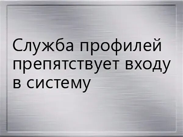 Служба профилей препятствует входу в систему. Служба профилей препятствует входу в систему