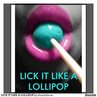 Lick my lillipop.