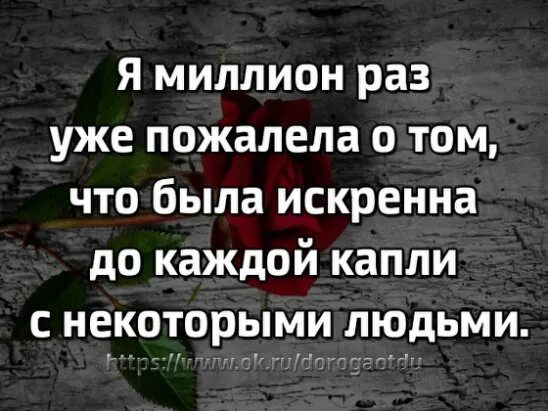 Я в сотый раз пожалел. Я миллион раз пожалела о том что была искренна с некоторыми людьми. Я миллион раз уже пожалела о том что была искренна до каждой капли. Миллионы миллионов раз. Милион раз уже пожалел что был искренен.