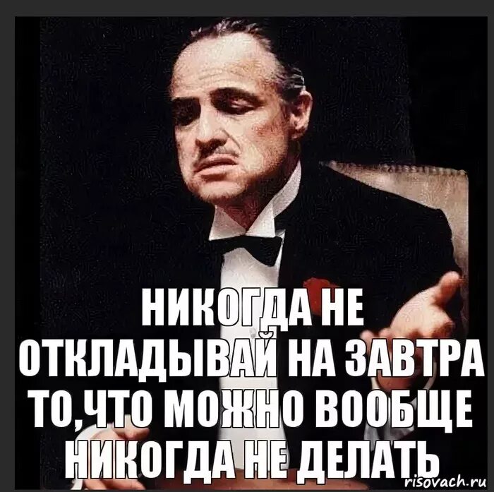 Сделай завтра будет. Никогда не откладывай на завтра то что. не откладывай на завтра то что можно вообще не делать. никогда не откладывай на завтра то что можно вообще не делать. никогда не делай то что можно отложить.