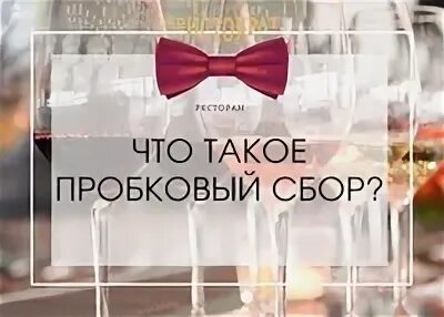 Что значит пробковый сбор. Пробковый сбор. пробковый сбор в ресторане что это. пробковый сбор 500 руб. пробковый сбор 200 р.