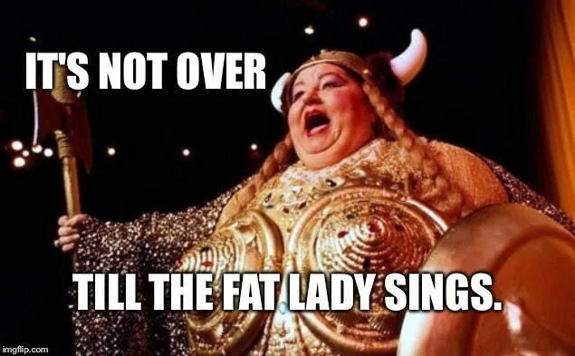 Fat Lady Sings. Till the fat Lady Sings. It's not over till the fat Lady Sings. Петь на ухо оперы Мем.