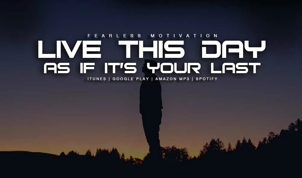 Live each. Live each Day as if it’s your last.. If you Live each Day as if it was your last,. Fearless Motivation - Elevation. Each Day.