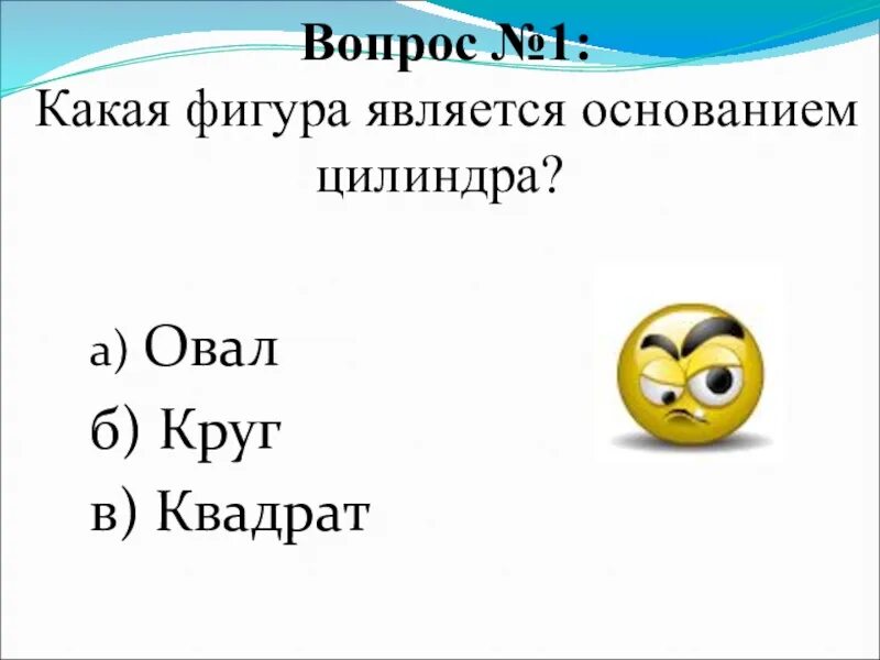 Какая из них является основанием. Какая фигура является основанием цилиндра. какая фигура является основанием цилиндра? а) овал б) круг в) квадрат. квадрат с вопросом. какая фигура основание цилиндра.