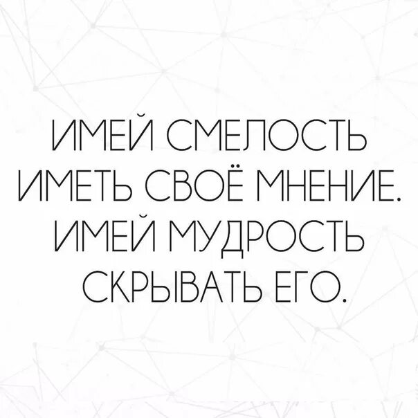 Свое мнение. Иметь своё мнение. Имей смелость иметь своё мнение. Имей мудрость скрывать его.. Имей своё мнение.