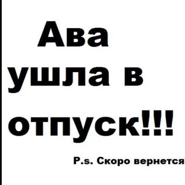 Ава ушла в отпуск. Ушла в себя вернусь не скоро. Ава ушла. Аватарка ушла