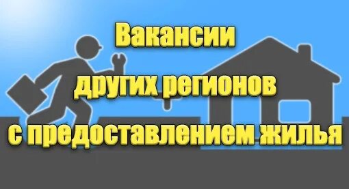 Переехать с предоставлением жилья. Вакансии в другом регионе. Работа с предоставлением жилья. Вакансия жилье предоставляется. Вакансии других регионов.