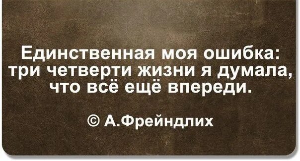 Вся жизнь ошибки. Три четверти жизни я думала что все еще впереди. мои ошибки. три четверти жизни я думала что. четверть жизни.
