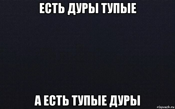 Тут дур дур. Тупые мемы. Тупые надписи.