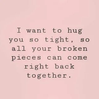 I want to hug you so tight.
