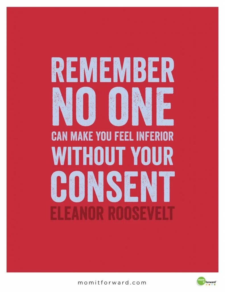 You can make me feel. Remember no one can make you feel inferior without your consent.”. Make you feel. To feel inferior. Feel you.