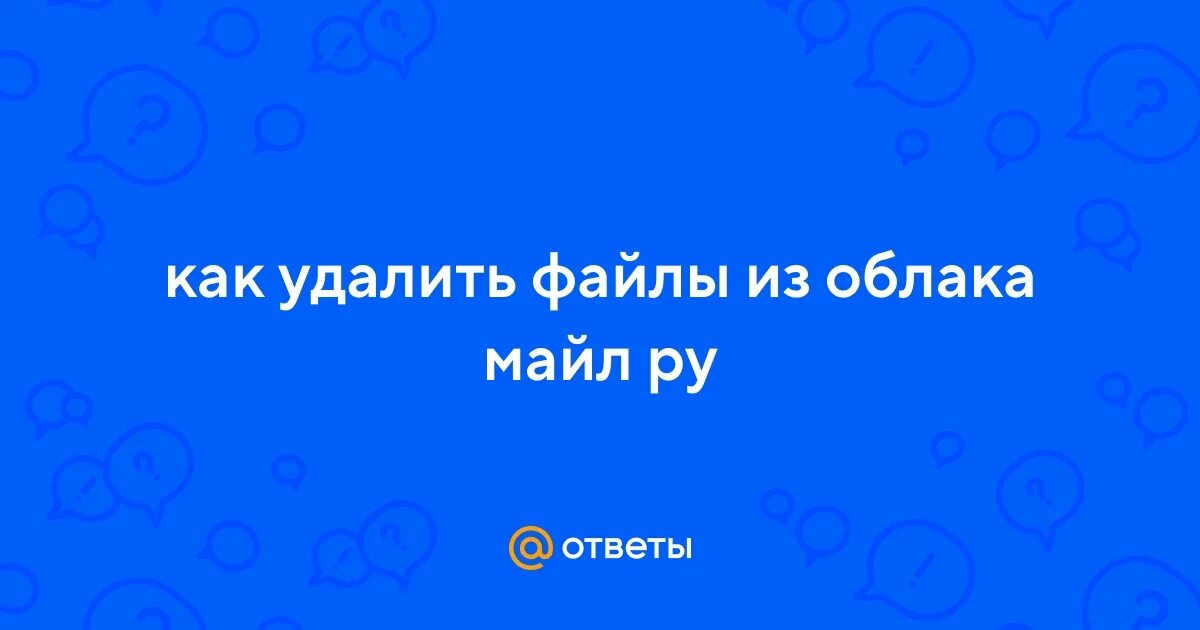 Ответы Mail.ru: Как удалить файлы из облака в майл?