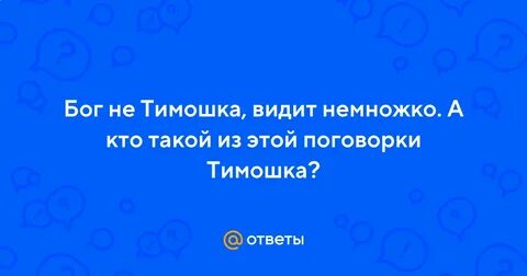 Бог не тимошка видит немножко