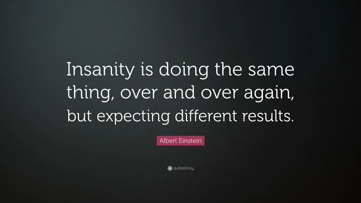 The same thing as me. “insanity is doing the same thing over and over again and expecting different results.” – albert einstein. different results. quotefancy. gen z repeating the same thing over and over again.