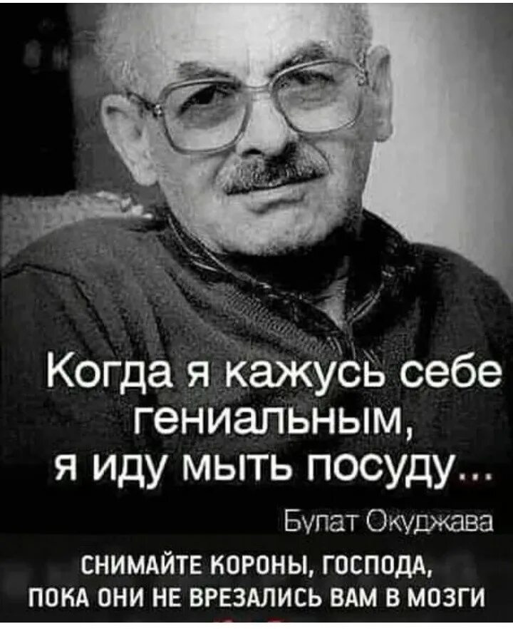 Когда я кажусь себе гениальным я иду мыть посуду. Окуджава когда я кажусь себе гениальным я иду мыть посуду. Когда мне кажется что я гениальный.