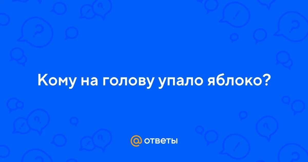 Если тебе на голову упало яблоко. Яблоко падает на голову.