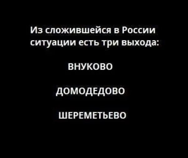 Из сложившейся ситуации есть. Есть три выхода Внуково Домодедово и Шереметьево. Есть три выхода. Три выхода Шереметьево Домодедово. Из депрессии есть 3 выхода Домодедово Шереметьево и Внуково.