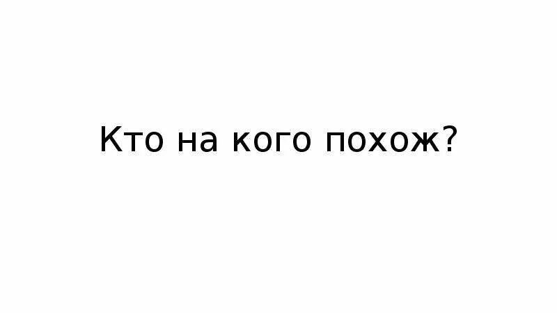 Я кому похоже покажи мне. На кого я похож. На кого я похоже. Кто на кого похож рассказ.