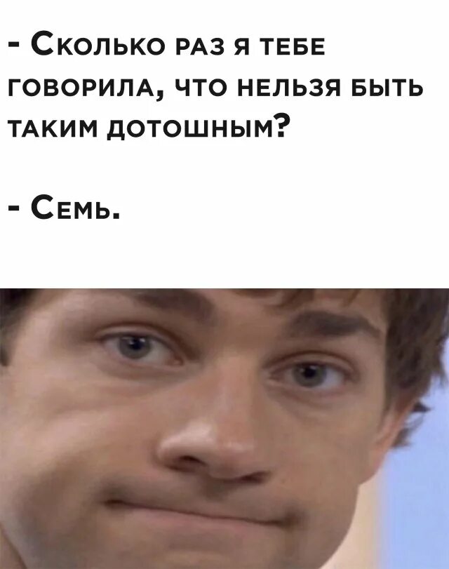 150 раз сказала. Сколько раз я тебе говорила что ты дотошный. Нельзя быть таким дотошным. Сколько раз быть дотошным я тебе говорил. Мемы про дотошного.