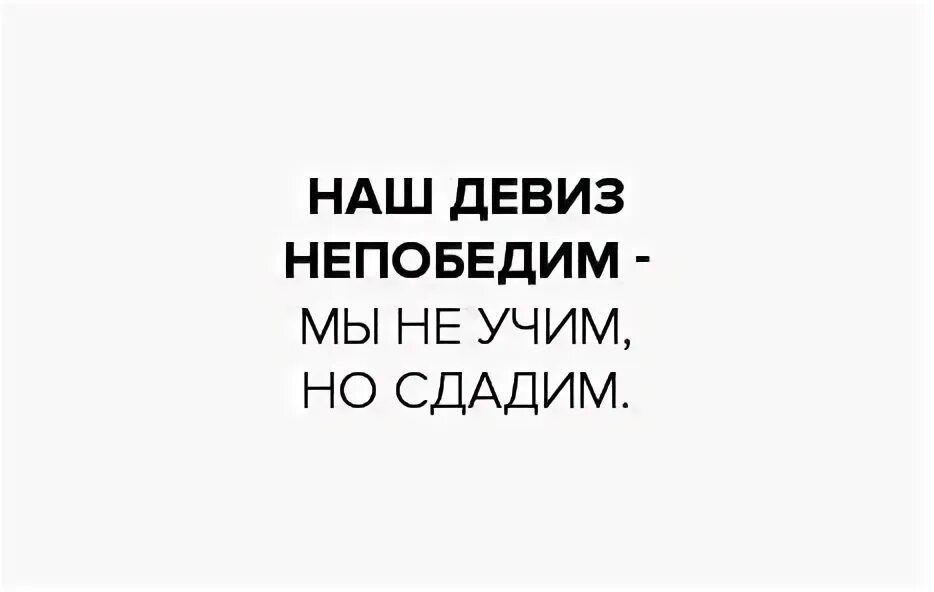 Наш девиз непобедим. Наш девиз непобедим мы не учим но сдадим. непобедимые девиз. наш девиз непобедим мы не учим но сдадим картинки.