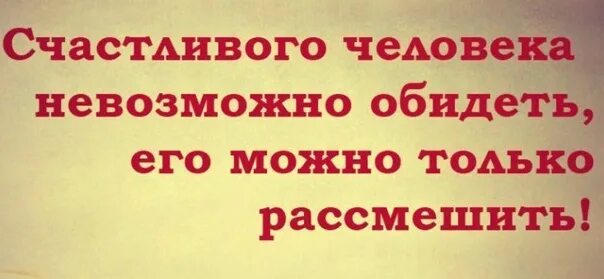 Можно ли обижать больших. Счастливого человека нельзя обидеть его можно только рассмешить. Оскорбить человека невозможно. Счастливого человека невозможно обидеть. Счастливую женщину обидеть нельзя, ее можно только рассмешить.