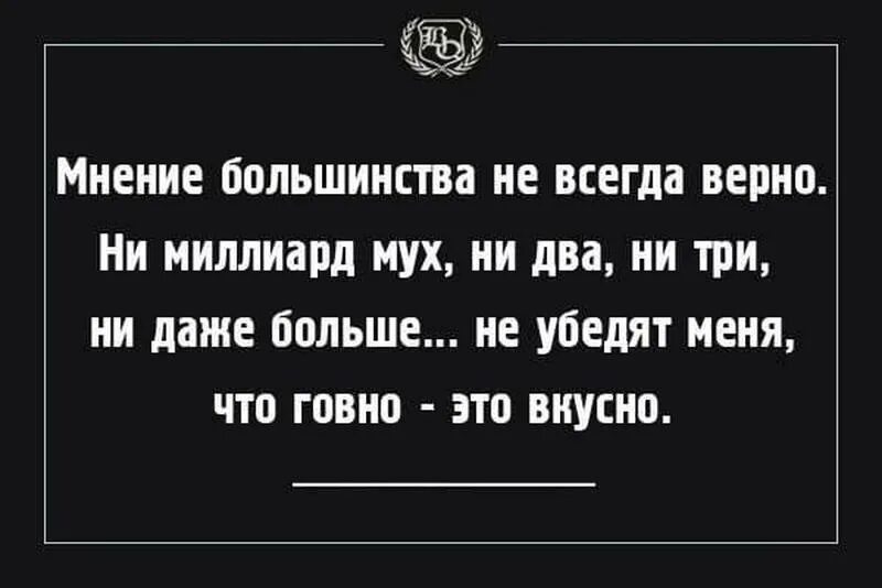 И даже тысяч человек которым. Мнение большинства не всегда верно. Даже тысячи мух не убедят меня в том. Мнение большинства. Цитаты про мнение большинства.