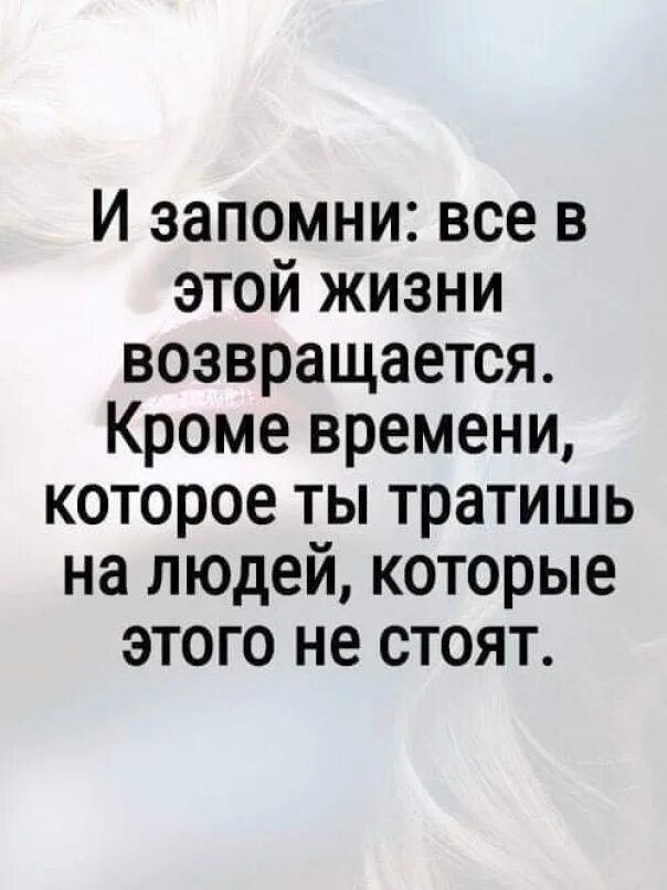 Много времени кроме того. И запомни все в этой жизни возвращается кроме времени. Все в жизни возвращается. Возвращаюсь к жизни. И запомни, все в мире возвращается кроме времени.